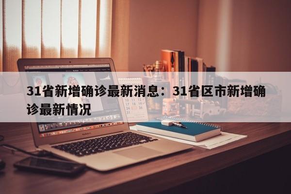 31省新增确诊最新消息:31省区市新增确诊最新情况
