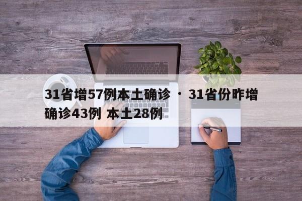 31省增57例本土确诊 · 31省份昨增确诊43例 本土28例