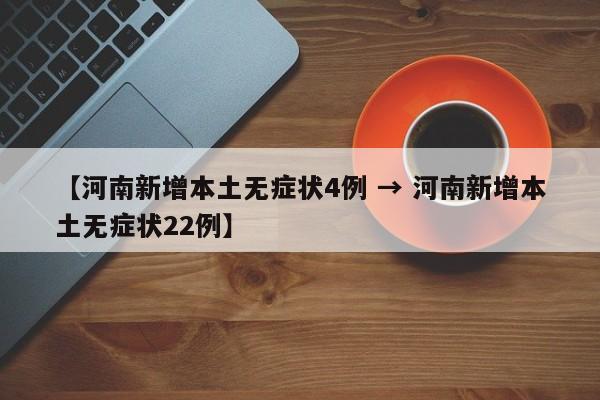 【河南新增本土无症状4例 → 河南新增本土无症状22例】