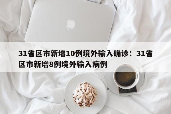 31省区市新增10例境外输入确诊:31省区市新增8例境外输入病例