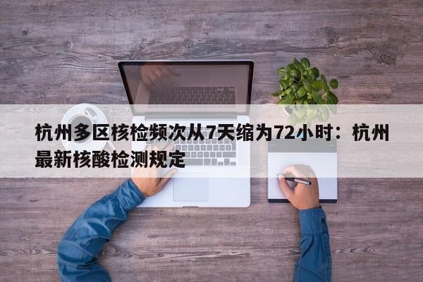 杭州多区核检频次从7天缩为72小时:杭州最新核酸检测规定