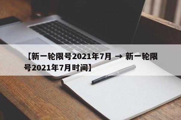 【新一轮限号2021年7月 → 新一轮限号2021年7月时间】
