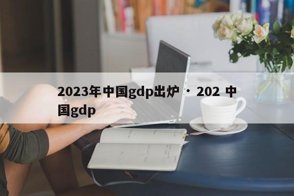 2023年中国gdp出炉 · 202 中国gdp