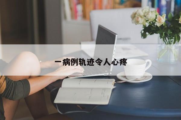 一病例轨迹令人心疼