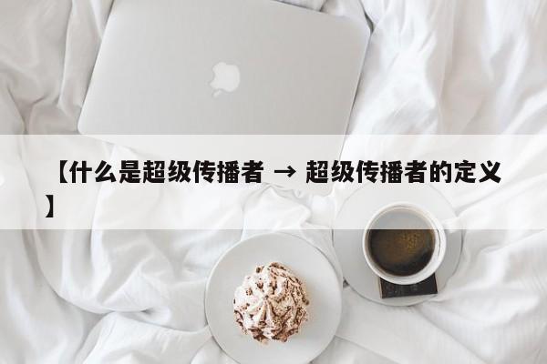 【什么是超级传播者 → 超级传播者的定义】