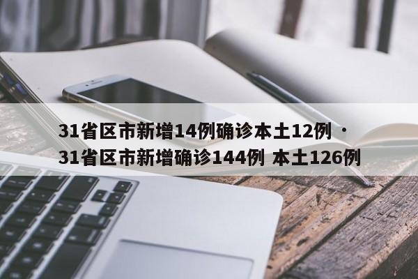 31省区市新增14例确诊本土12例 · 31省区市新增确诊144例 本土126例