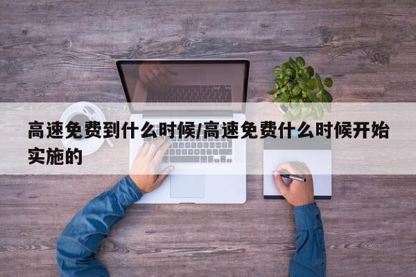 高速免费到什么时候/高速免费什么时候开始实施的
