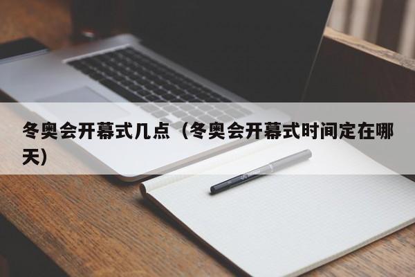 冬奥会开幕式几点(冬奥会开幕式时间定在哪天)
