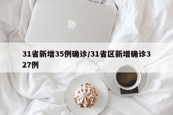 31省新增35例确诊/31省区新增确诊327例