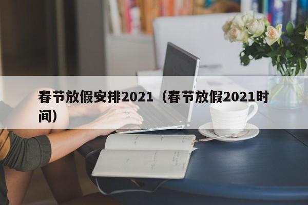 春节放假安排2021(春节放假2021时间)