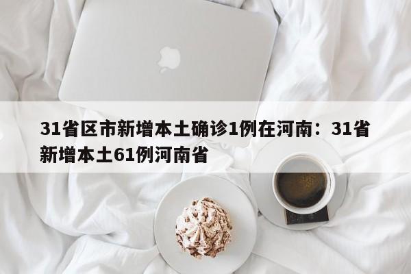 31省区市新增本土确诊1例在河南:31省新增本土61例河南省