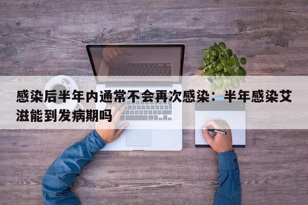 感染后半年内通常不会再次感染:半年感染艾滋能到发病期吗