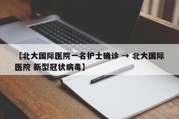 【北大国际医院一名护士确诊 → 北大国际医院 新型冠状病毒】