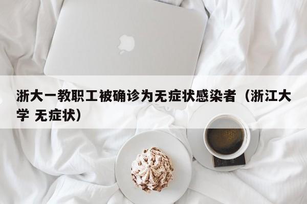 浙大一教职工被确诊为无症状感染者(浙江大学 无症状)