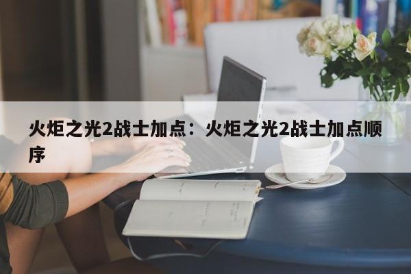火炬之光2战士加点:火炬之光2战士加点顺序