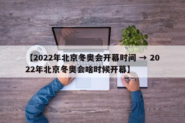 【2022年北京冬奥会开幕时间 → 2022年北京冬奥会啥时候开幕】