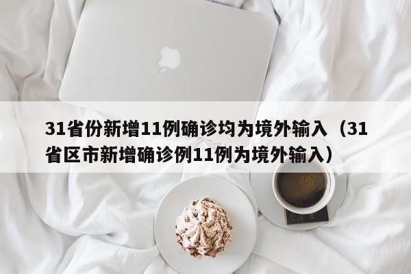31省份新增11例确诊均为境外输入(31省区市新增确诊例11例为境外输入)