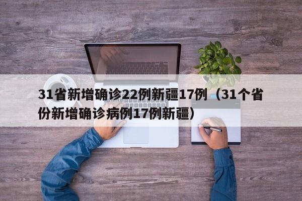 31省新增确诊22例新疆17例(31个省份新增确诊病例17例新疆)