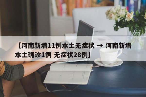 【河南新增11例本土无症状 → 河南新增本土确诊1例 无症状28例】