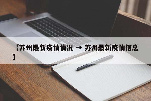 【苏州最新疫情情况 → 苏州最新疫情信息】