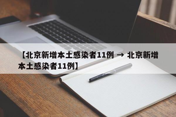 【北京新增本土感染者11例 → 北京新增本土感染者11例】