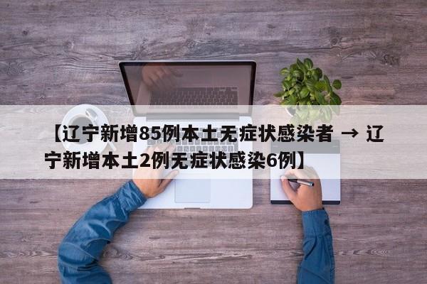 【辽宁新增85例本土无症状感染者 → 辽宁新增本土2例无症状感染6例】