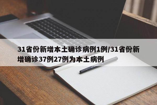 31省份新增本土确诊病例1例/31省份新增确诊37例27例为本土病例