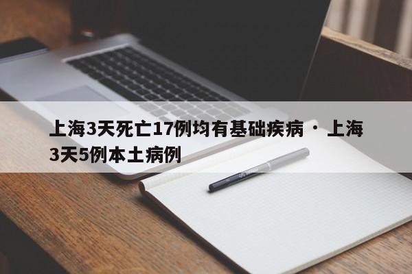 上海3天死亡17例均有基础疾病 · 上海3天5例本土病例