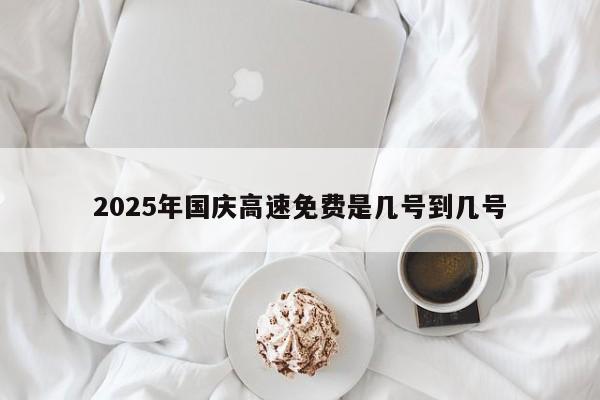 2025年国庆高速免费是几号到几号