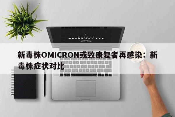 新毒株OMICRON或致康复者再感染:新毒株症状对比
