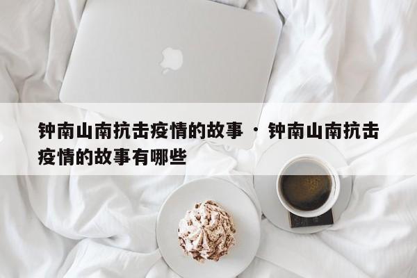 钟南山南抗击疫情的故事 · 钟南山南抗击疫情的故事有哪些