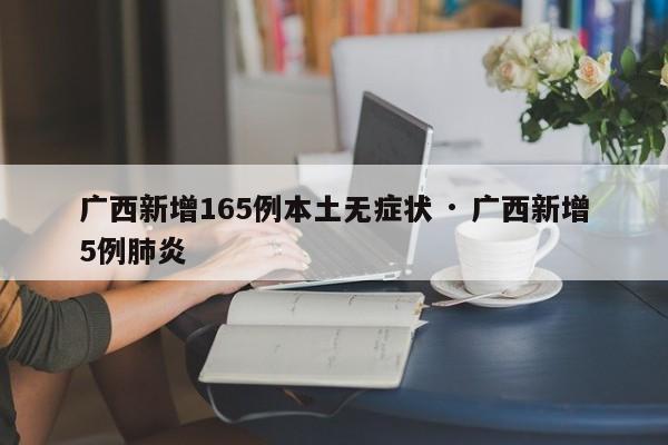 广西新增165例本土无症状 · 广西新增5例肺炎