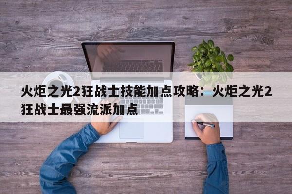 火炬之光2狂战士技能加点攻略:火炬之光2狂战士最强流派加点