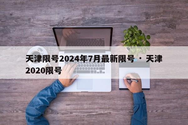 天津限号2024年7月最新限号 · 天津2020限号