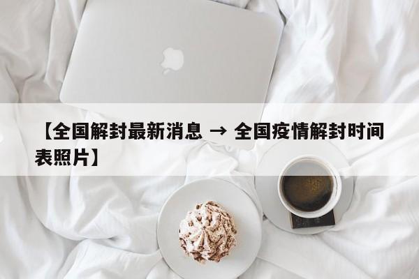 【全国解封最新消息 → 全国疫情解封时间表照片】