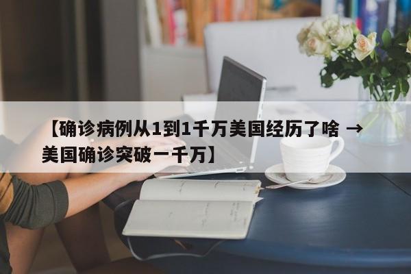 【确诊病例从1到1千万美国经历了啥 → 美国确诊突破一千万】
