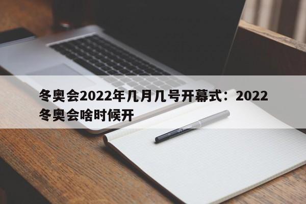 冬奥会2022年几月几号开幕式:2022冬奥会啥时候开