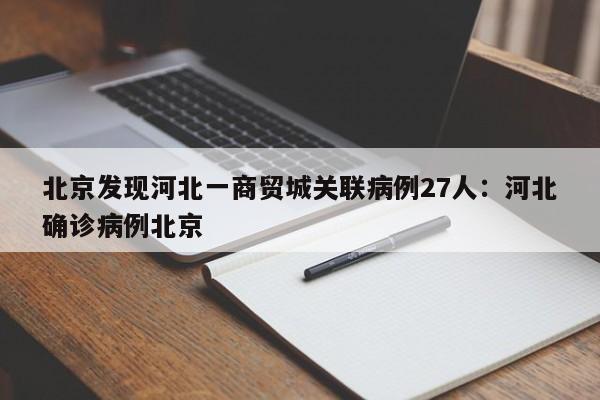 北京发现河北一商贸城关联病例27人:河北确诊病例北京