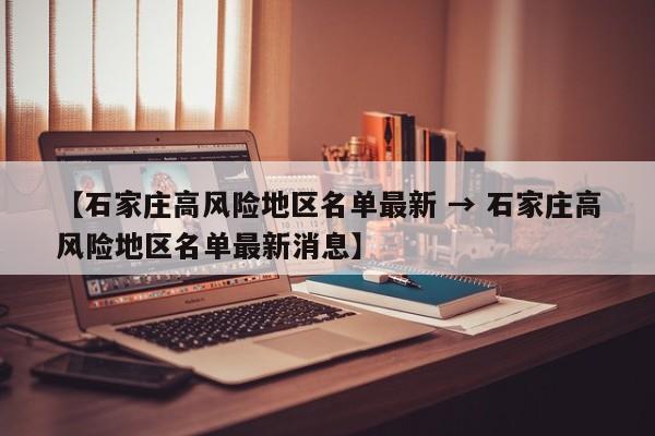 【石家庄高风险地区名单最新 → 石家庄高风险地区名单最新消息】