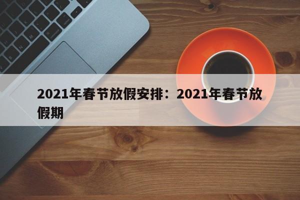 2021年春节放假安排:2021年春节放假期