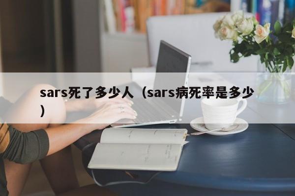 sars死了多少人(sars病死率是多少)