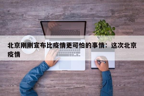 北京刚刚宣布比疫情更可怕的事情:这次北京疫情