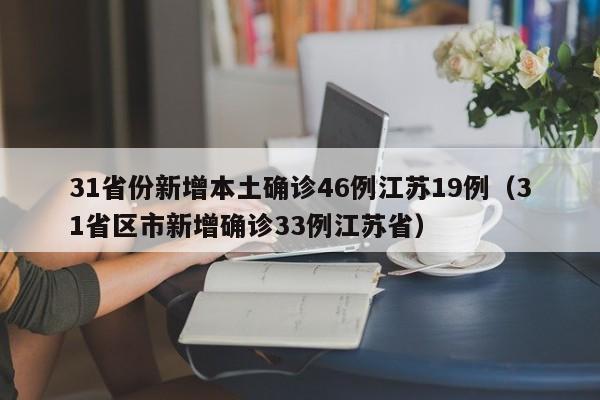 31省份新增本土确诊46例江苏19例(31省区市新增确诊33例江苏省)