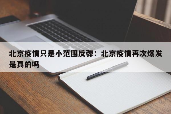 北京疫情只是小范围反弹:北京疫情再次爆发是真的吗
