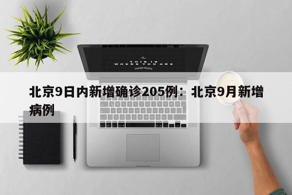 北京9日内新增确诊205例:北京9月新增病例