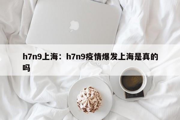 h7n9上海:h7n9疫情爆发上海是真的吗