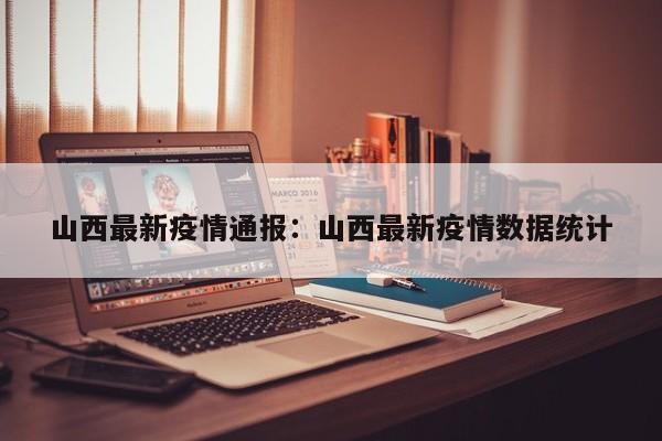 山西最新疫情通报:山西最新疫情数据统计