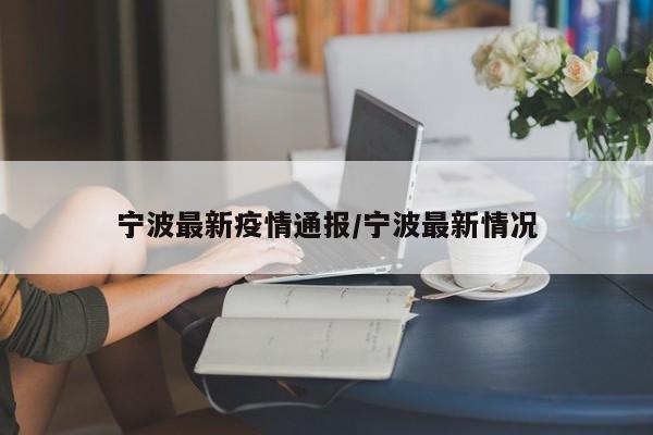 宁波最新疫情通报/宁波最新情况