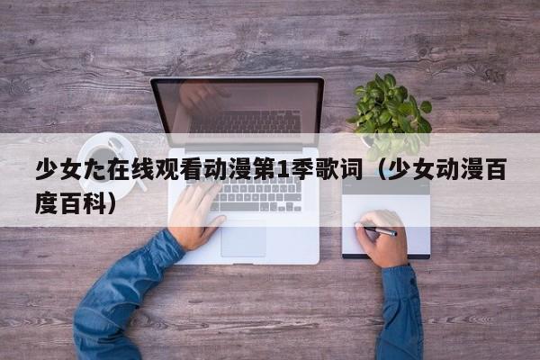 少女た在线观看动漫第1季歌词(少女动漫百度百科)