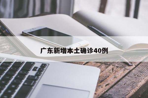 广东新增本土确诊40例